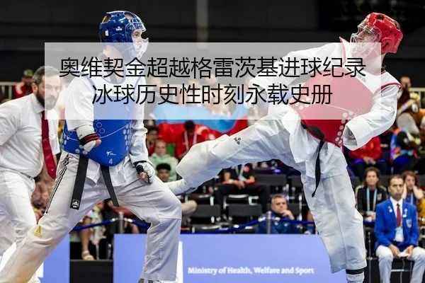奥维契金超越格雷茨基进球纪录 冰球历史性时刻永载史册